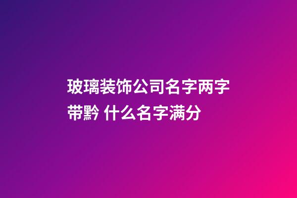 玻璃装饰公司名字两字带黔 什么名字满分-第1张-公司起名-玄机派